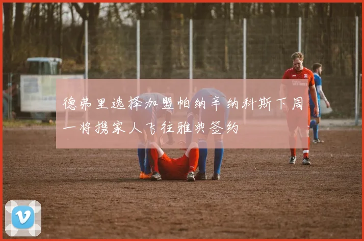 德弗里选择加盟帕纳辛纳科斯下周一将携家人飞往雅典签约