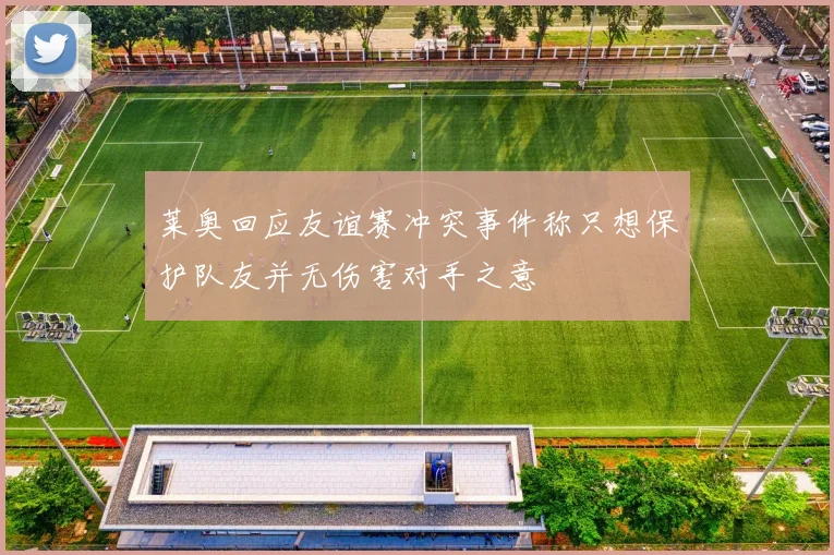 莱奥回应友谊赛冲突事件称只想保护队友并无伤害对手之意