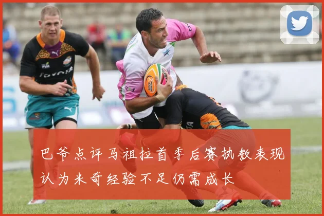巴爷点评马祖拉首季后赛执教表现认为米奇经验不足仍需成长