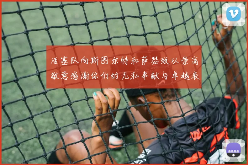 活塞队向斯图尔特和萨瑟致以崇高敬意感谢你们的无私奉献与卓越表现