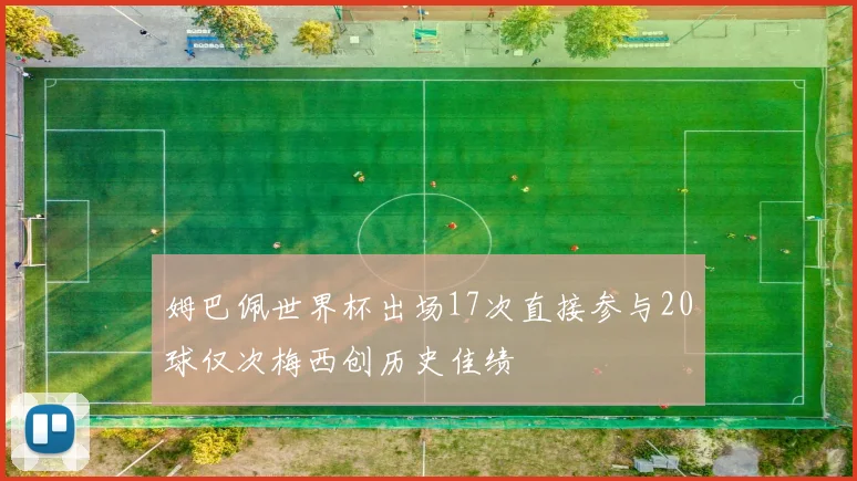 姆巴佩世界杯出场17次直接参与20球仅次梅西创历史佳绩