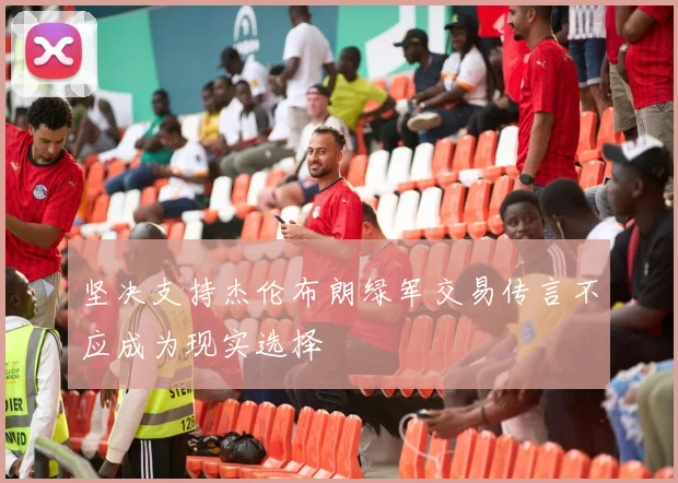 坚决支持杰伦布朗绿军交易传言不应成为现实选择
