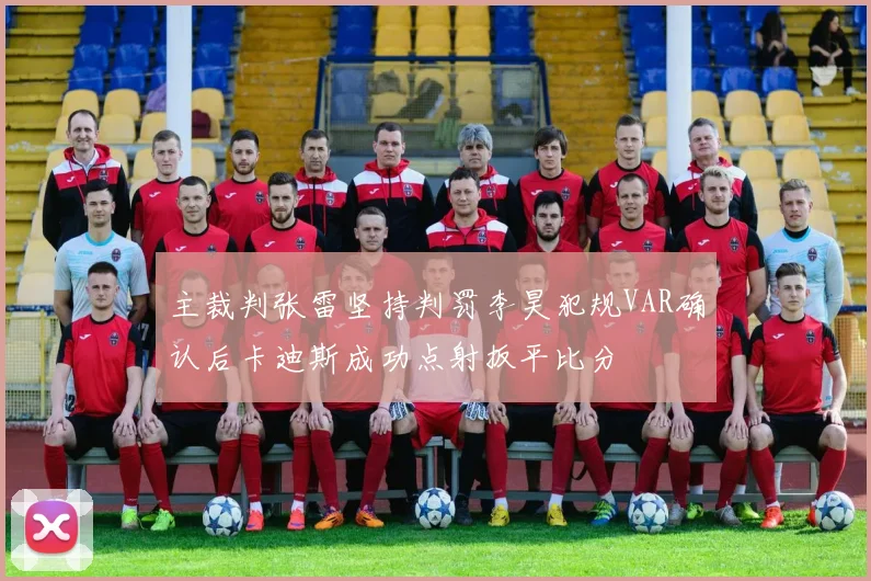 主裁判张雷坚持判罚李昊犯规VAR确认后卡迪斯成功点射扳平比分